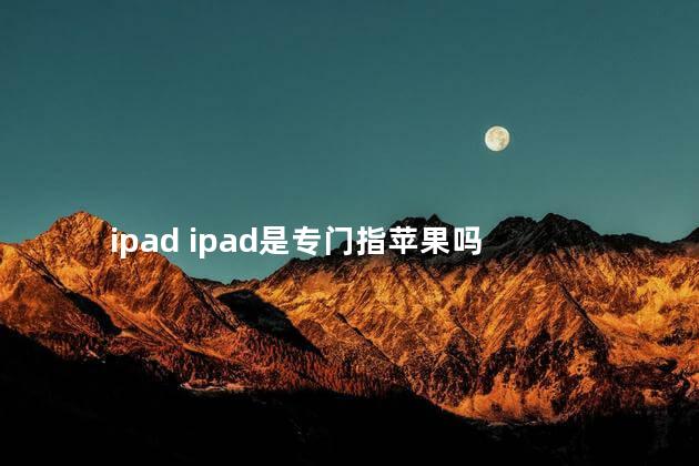 ipad ipad是专门指苹果吗
